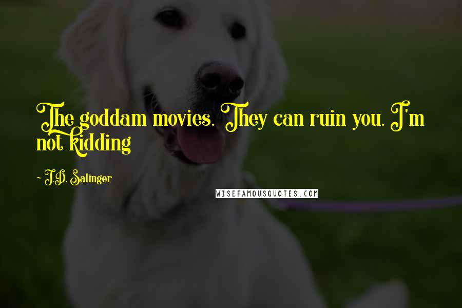 J.D. Salinger Quotes: The goddam movies. They can ruin you. I'm not kidding