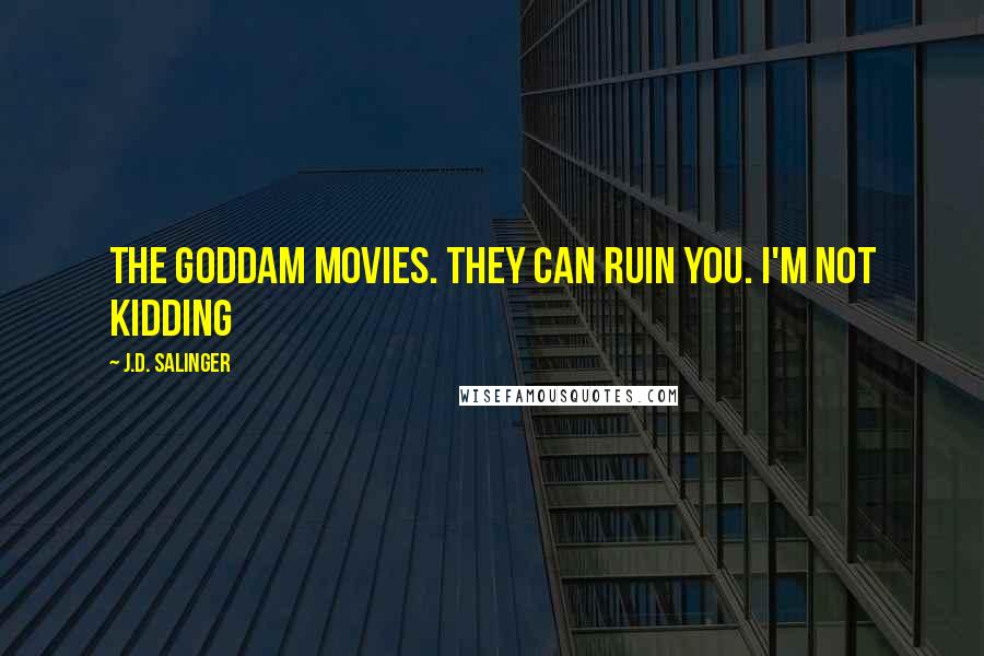 J.D. Salinger Quotes: The goddam movies. They can ruin you. I'm not kidding