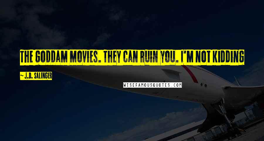 J.D. Salinger Quotes: The goddam movies. They can ruin you. I'm not kidding