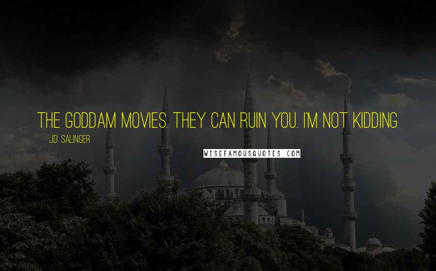 J.D. Salinger Quotes: The goddam movies. They can ruin you. I'm not kidding