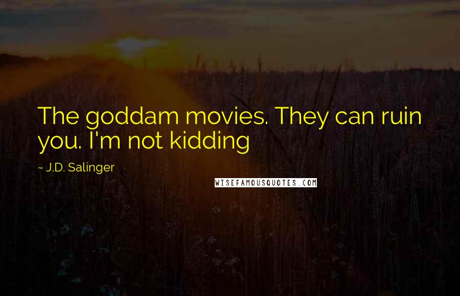 J.D. Salinger Quotes: The goddam movies. They can ruin you. I'm not kidding