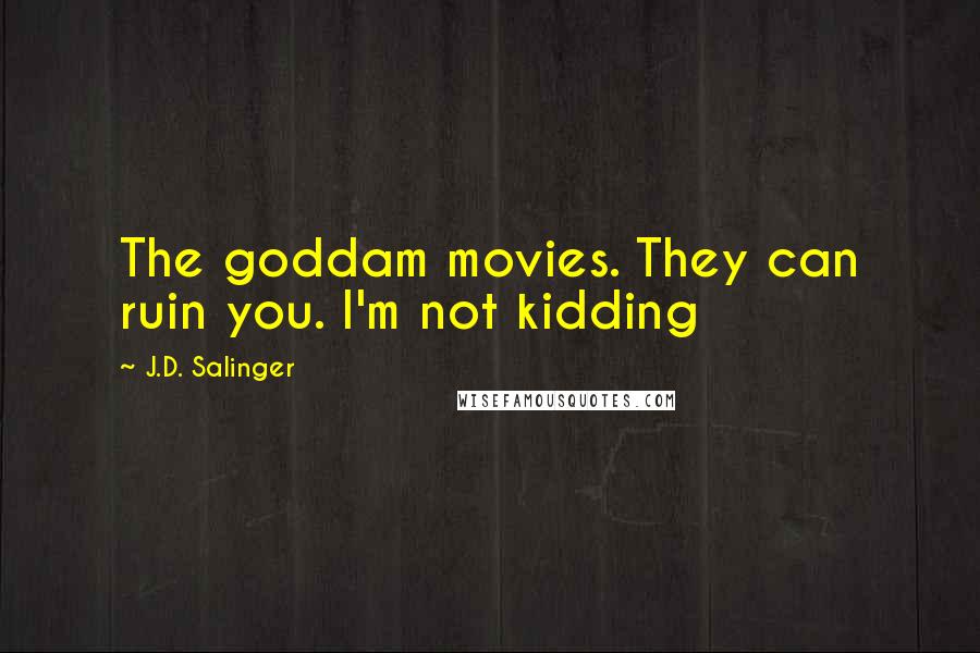 J.D. Salinger Quotes: The goddam movies. They can ruin you. I'm not kidding