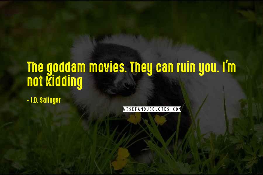 J.D. Salinger Quotes: The goddam movies. They can ruin you. I'm not kidding