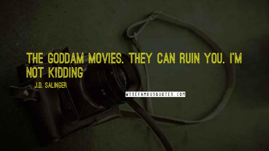 J.D. Salinger Quotes: The goddam movies. They can ruin you. I'm not kidding