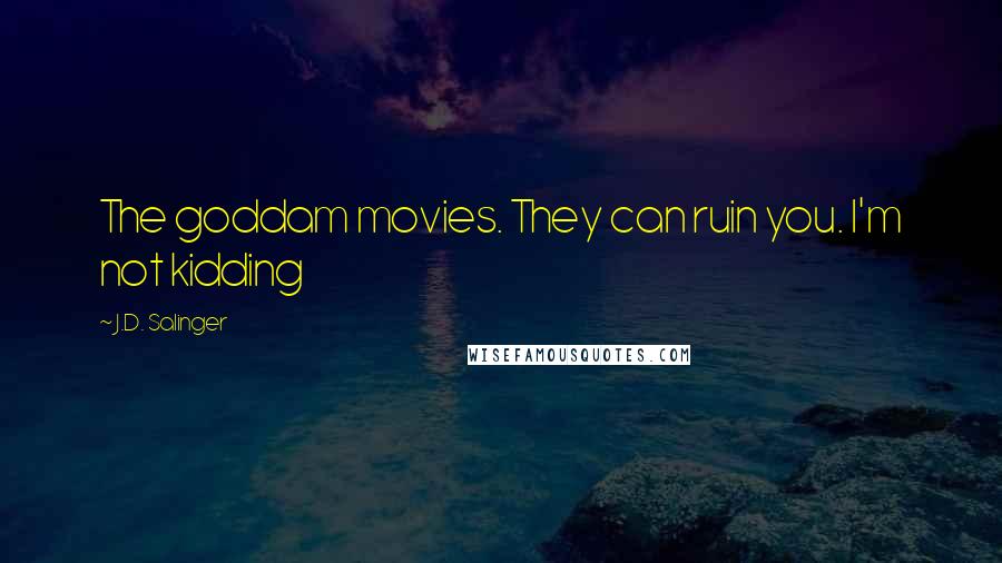 J.D. Salinger Quotes: The goddam movies. They can ruin you. I'm not kidding