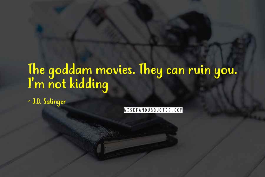 J.D. Salinger Quotes: The goddam movies. They can ruin you. I'm not kidding