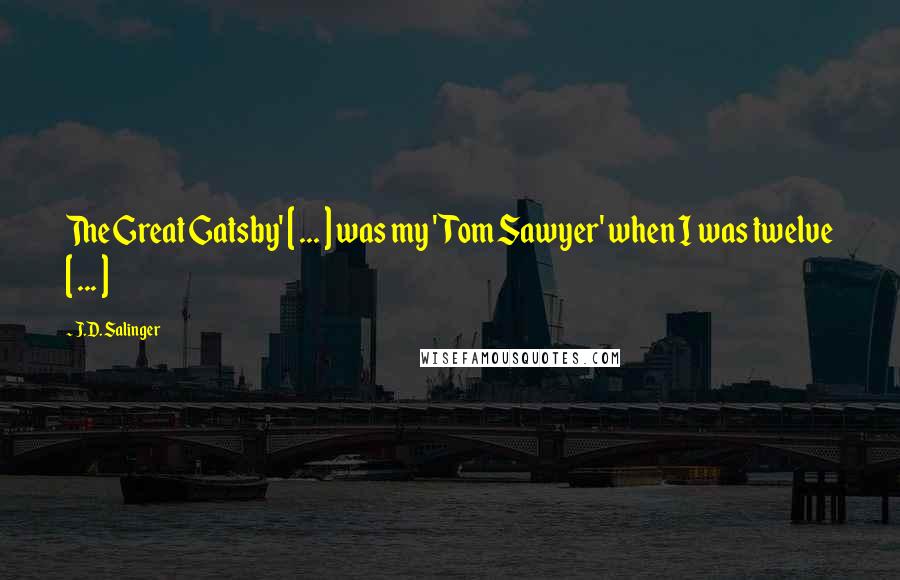 J.D. Salinger Quotes: The Great Gatsby' [ ... ] was my 'Tom Sawyer' when I was twelve [ ... ]