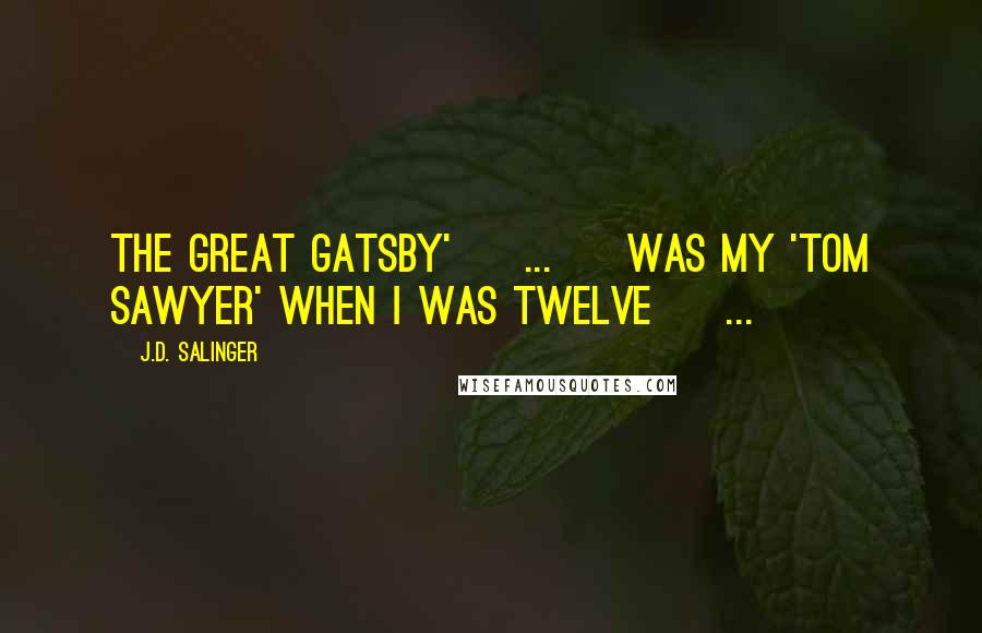 J.D. Salinger Quotes: The Great Gatsby' [ ... ] was my 'Tom Sawyer' when I was twelve [ ... ]