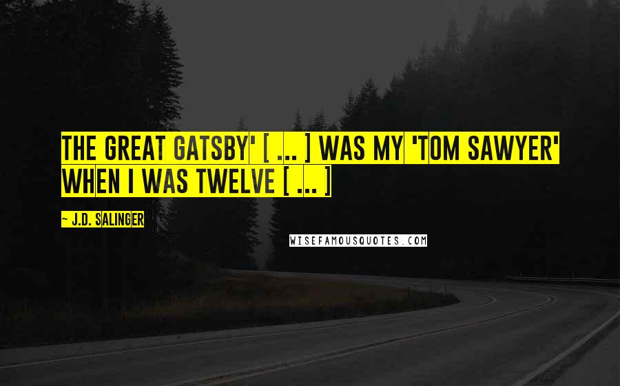 J.D. Salinger Quotes: The Great Gatsby' [ ... ] was my 'Tom Sawyer' when I was twelve [ ... ]