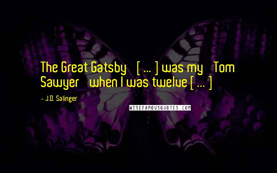 J.D. Salinger Quotes: The Great Gatsby' [ ... ] was my 'Tom Sawyer' when I was twelve [ ... ]