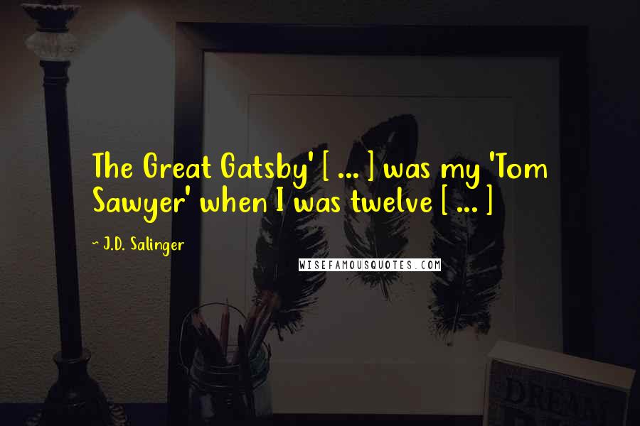 J.D. Salinger Quotes: The Great Gatsby' [ ... ] was my 'Tom Sawyer' when I was twelve [ ... ]