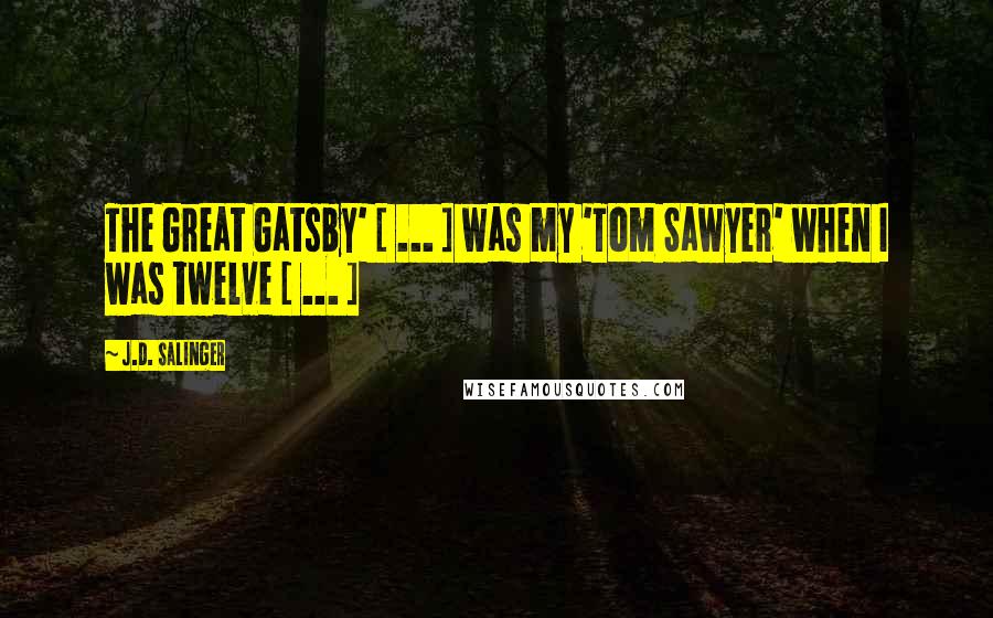 J.D. Salinger Quotes: The Great Gatsby' [ ... ] was my 'Tom Sawyer' when I was twelve [ ... ]