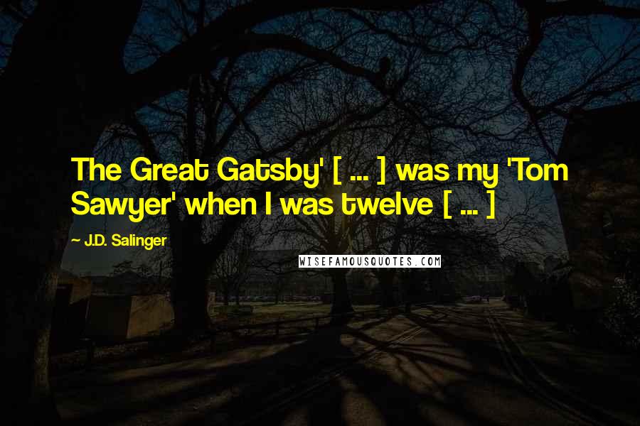 J.D. Salinger Quotes: The Great Gatsby' [ ... ] was my 'Tom Sawyer' when I was twelve [ ... ]