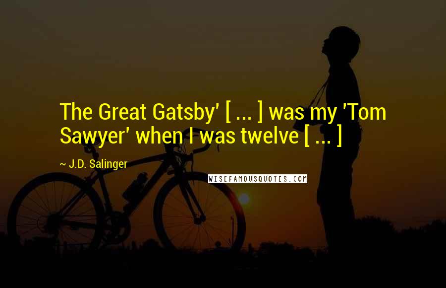 J.D. Salinger Quotes: The Great Gatsby' [ ... ] was my 'Tom Sawyer' when I was twelve [ ... ]