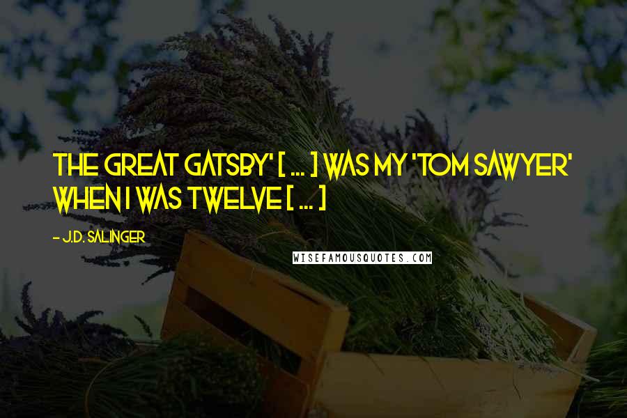 J.D. Salinger Quotes: The Great Gatsby' [ ... ] was my 'Tom Sawyer' when I was twelve [ ... ]