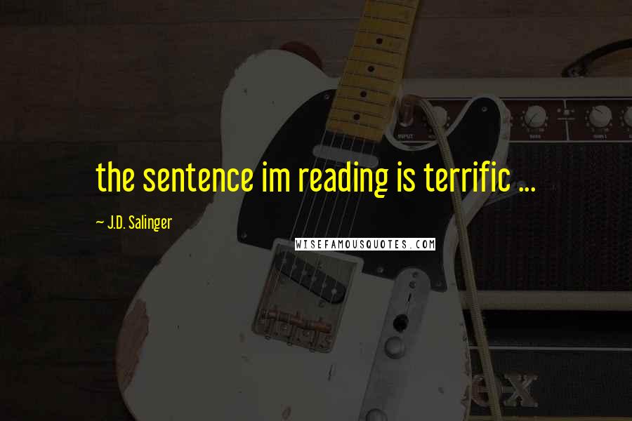 J.D. Salinger Quotes: the sentence im reading is terrific ...