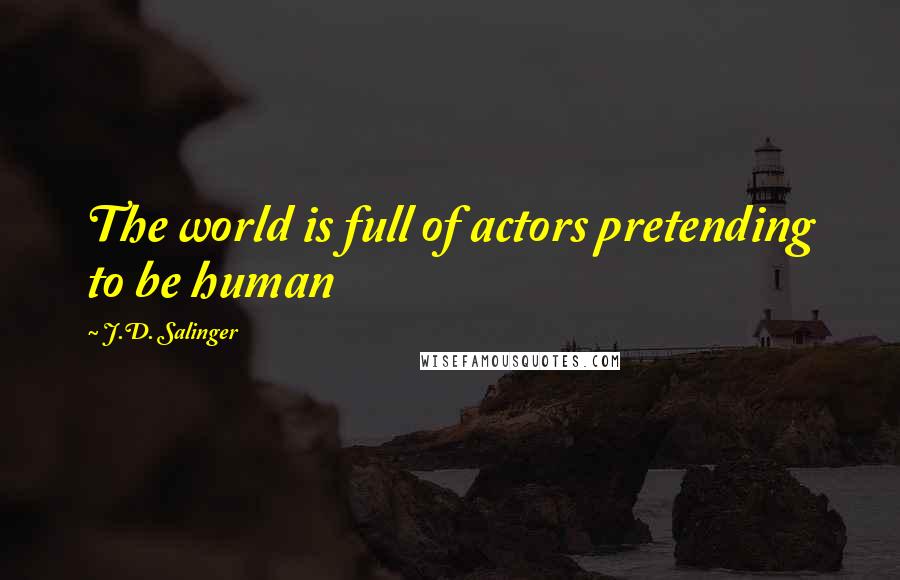 J.D. Salinger Quotes: The world is full of actors pretending to be human