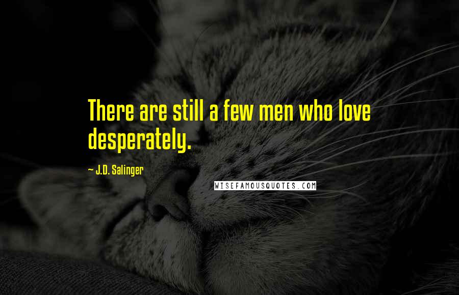 J.D. Salinger Quotes: There are still a few men who love desperately.