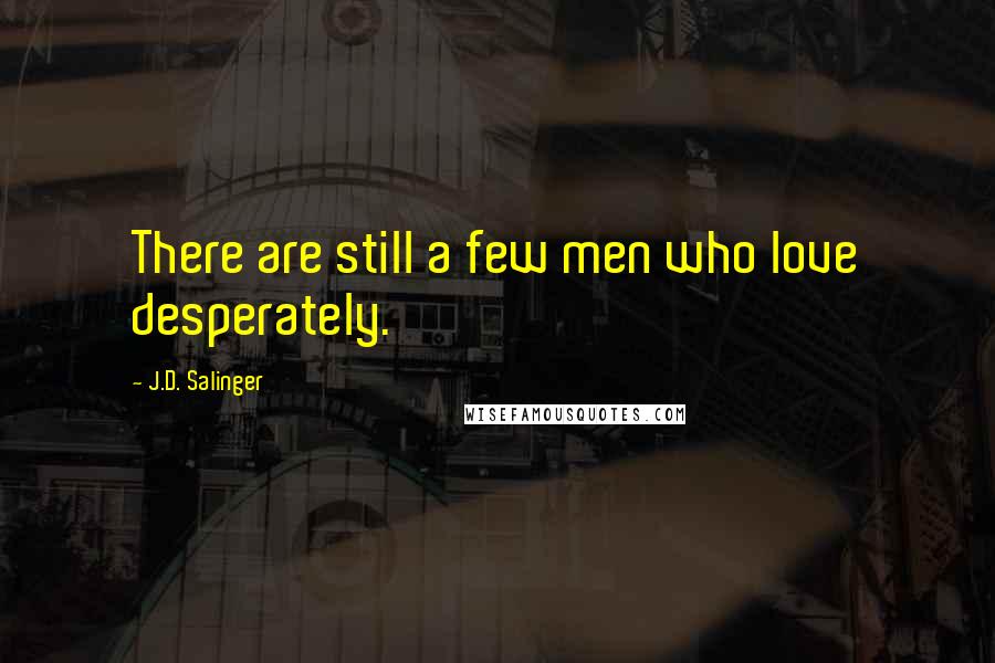 J.D. Salinger Quotes: There are still a few men who love desperately.