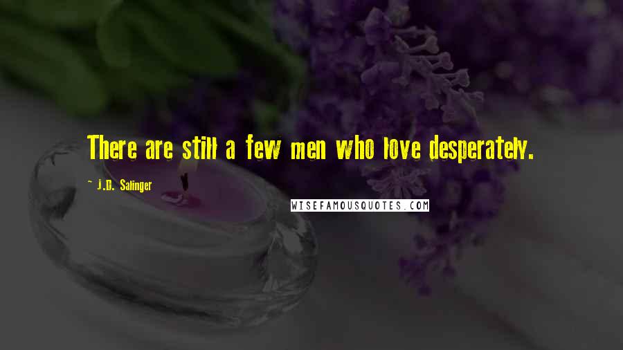 J.D. Salinger Quotes: There are still a few men who love desperately.