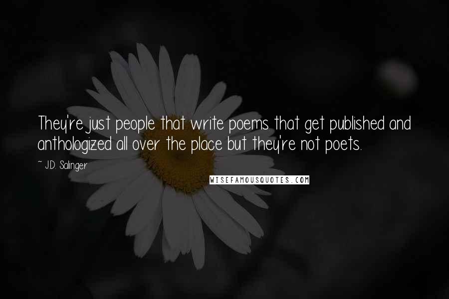 J.D. Salinger Quotes: They're just people that write poems that get published and anthologized all over the place but they're not poets.