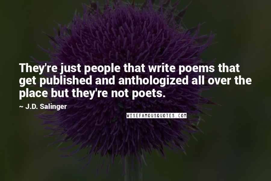 J.D. Salinger Quotes: They're just people that write poems that get published and anthologized all over the place but they're not poets.