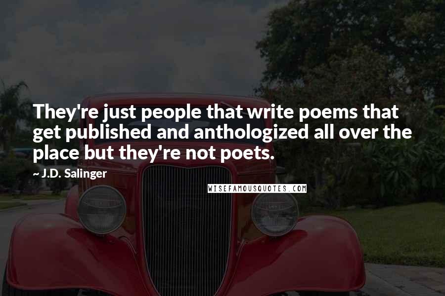 J.D. Salinger Quotes: They're just people that write poems that get published and anthologized all over the place but they're not poets.