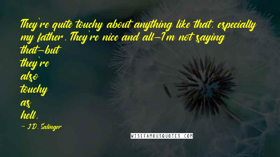 J.D. Salinger Quotes: They're quite touchy about anything like that, especially my father. They're nice and all-I'm not saying that-but they're also touchy as hell.