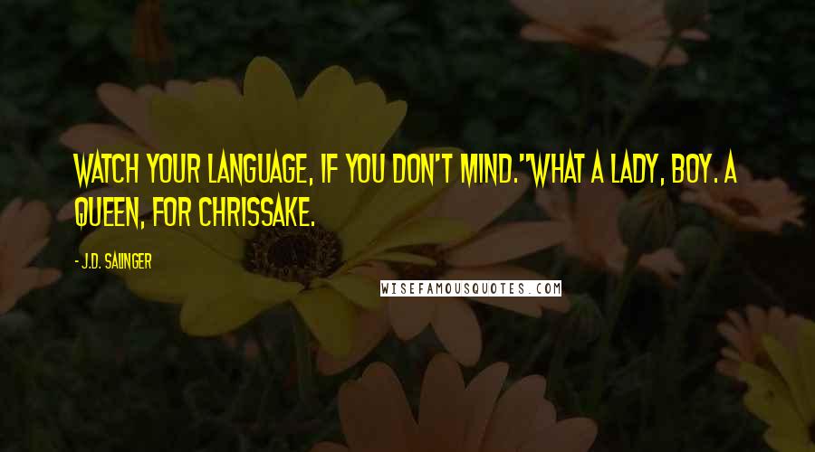 J.D. Salinger Quotes: Watch your language, if you don't mind."What a lady, boy. A queen, for Chrissake.