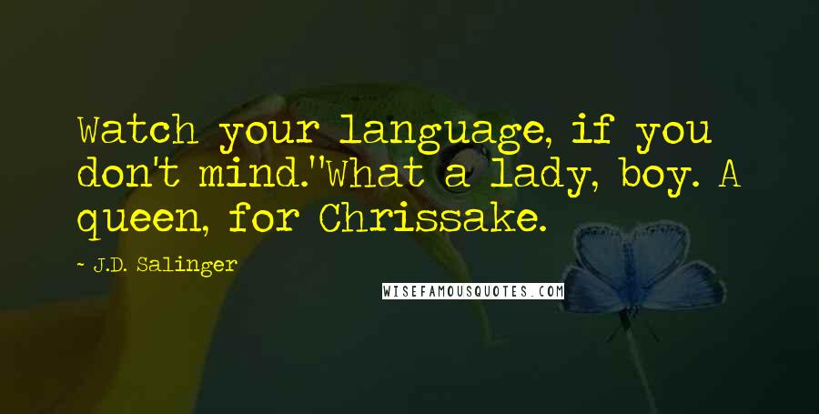 J.D. Salinger Quotes: Watch your language, if you don't mind."What a lady, boy. A queen, for Chrissake.