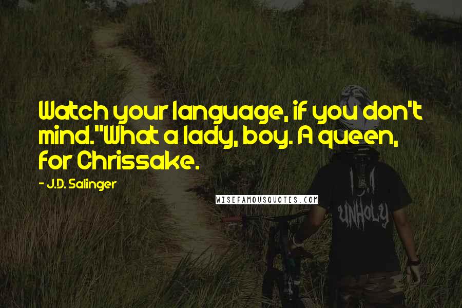 J.D. Salinger Quotes: Watch your language, if you don't mind."What a lady, boy. A queen, for Chrissake.