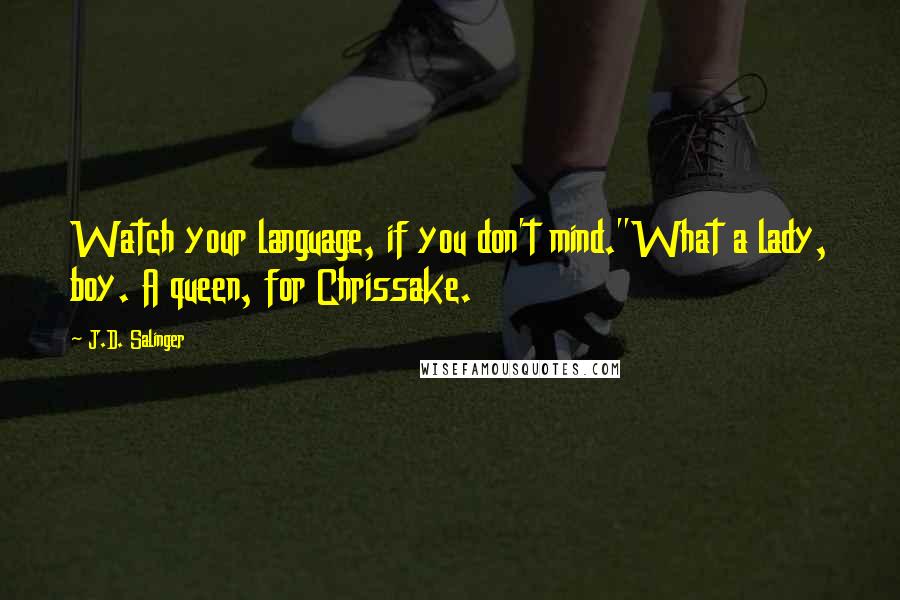 J.D. Salinger Quotes: Watch your language, if you don't mind."What a lady, boy. A queen, for Chrissake.