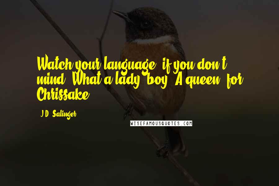 J.D. Salinger Quotes: Watch your language, if you don't mind."What a lady, boy. A queen, for Chrissake.