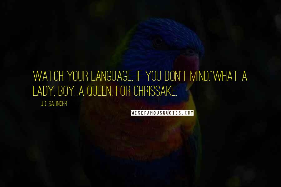 J.D. Salinger Quotes: Watch your language, if you don't mind."What a lady, boy. A queen, for Chrissake.