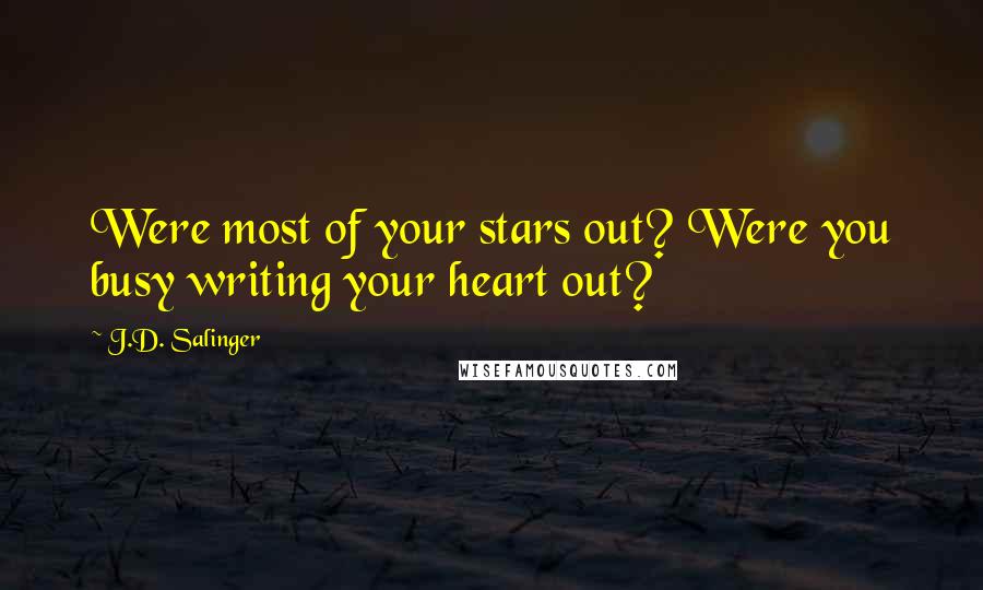 J.D. Salinger Quotes: Were most of your stars out? Were you busy writing your heart out?