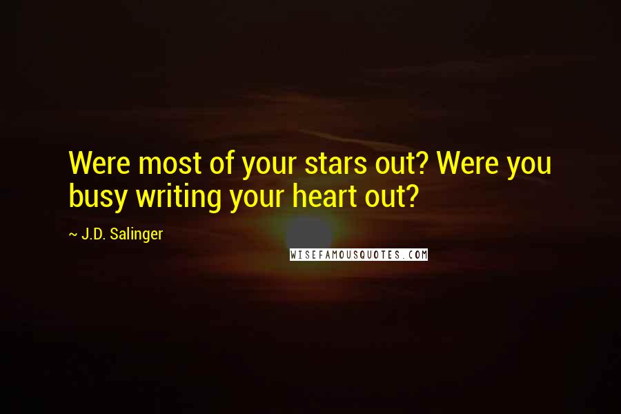 J.D. Salinger Quotes: Were most of your stars out? Were you busy writing your heart out?