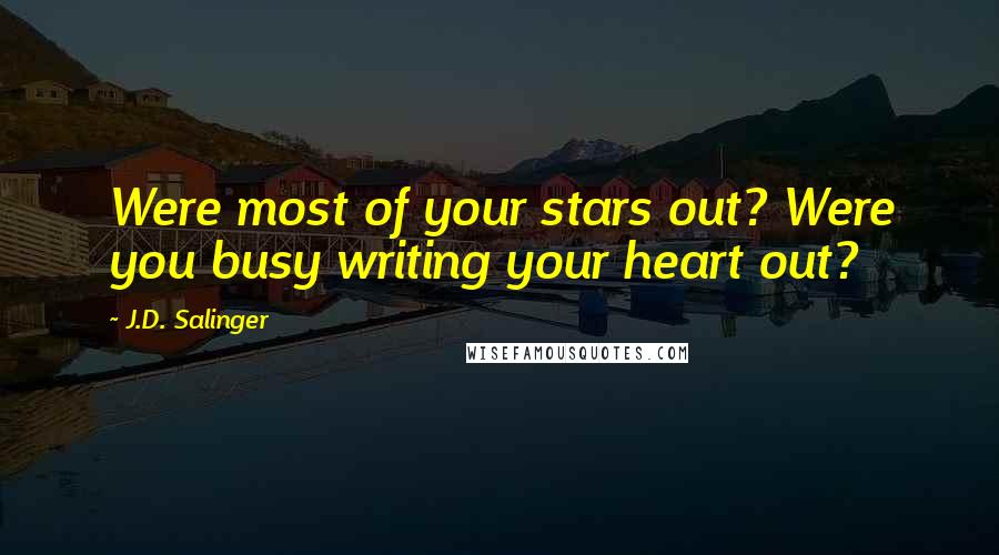 J.D. Salinger Quotes: Were most of your stars out? Were you busy writing your heart out?