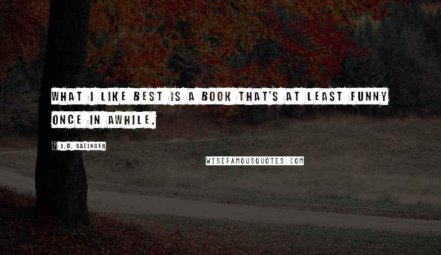 J.D. Salinger Quotes: What I like best is a book that's at least funny once in awhile.