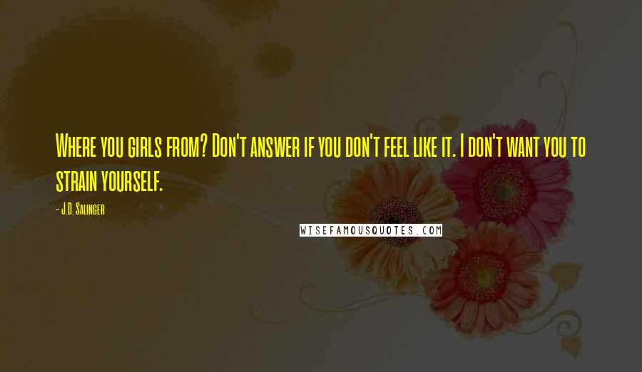 J.D. Salinger Quotes: Where you girls from? Don't answer if you don't feel like it. I don't want you to strain yourself.