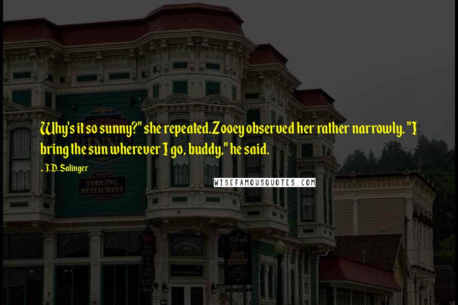 J.D. Salinger Quotes: Why's it so sunny?" she repeated.Zooey observed her rather narrowly. "I bring the sun wherever I go, buddy," he said.