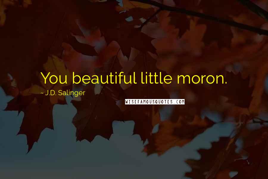 J.D. Salinger Quotes: You beautiful little moron.