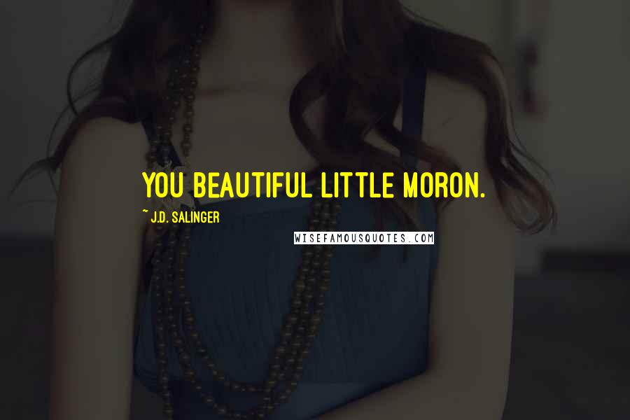 J.D. Salinger Quotes: You beautiful little moron.