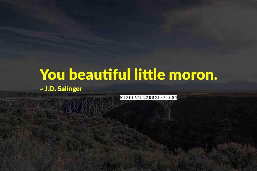 J.D. Salinger Quotes: You beautiful little moron.