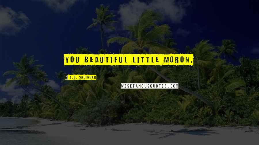 J.D. Salinger Quotes: You beautiful little moron.