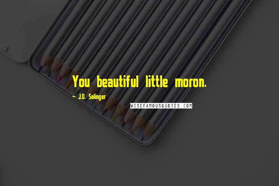 J.D. Salinger Quotes: You beautiful little moron.