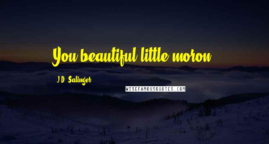 J.D. Salinger Quotes: You beautiful little moron.