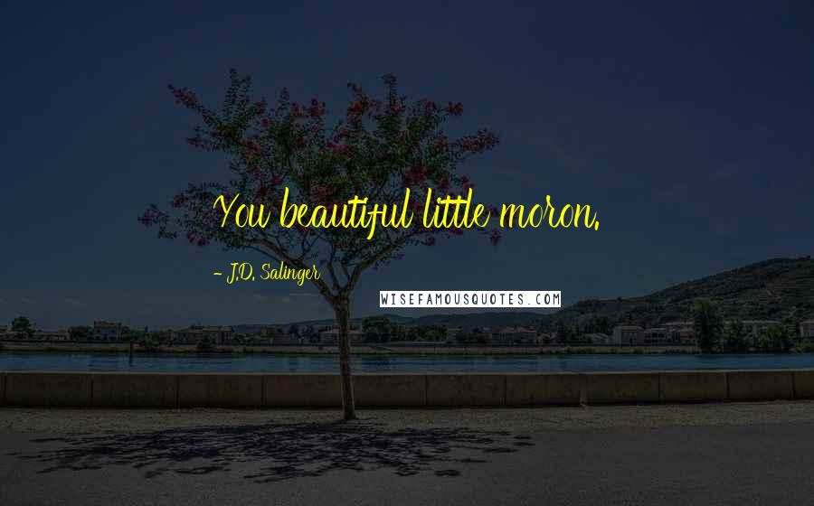 J.D. Salinger Quotes: You beautiful little moron.