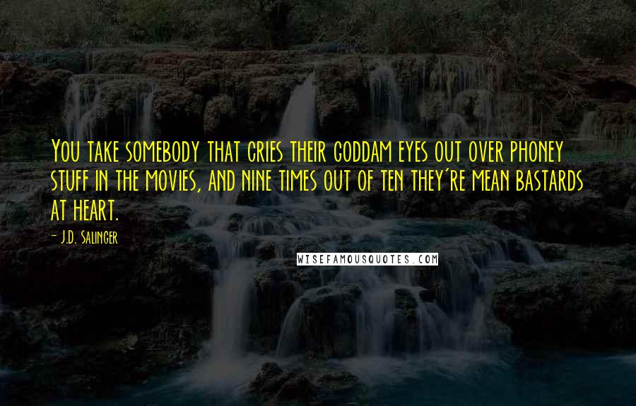 J.D. Salinger Quotes: You take somebody that cries their goddam eyes out over phoney stuff in the movies, and nine times out of ten they're mean bastards at heart.