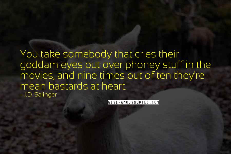 J.D. Salinger Quotes: You take somebody that cries their goddam eyes out over phoney stuff in the movies, and nine times out of ten they're mean bastards at heart.