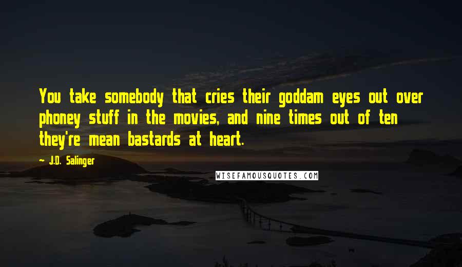 J.D. Salinger Quotes: You take somebody that cries their goddam eyes out over phoney stuff in the movies, and nine times out of ten they're mean bastards at heart.